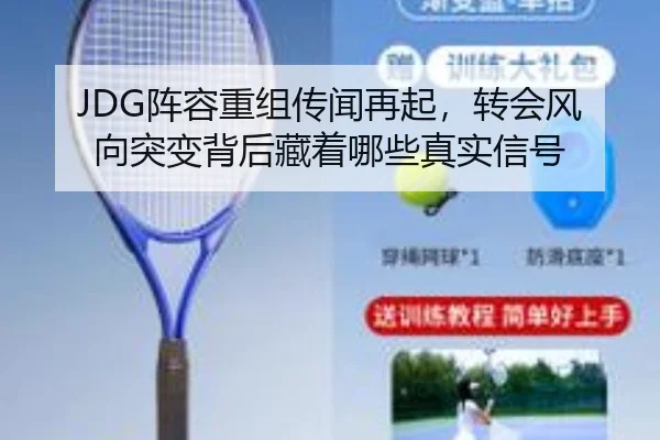 JDG阵容重组传闻再起，转会风向突变背后藏着哪些真实信号